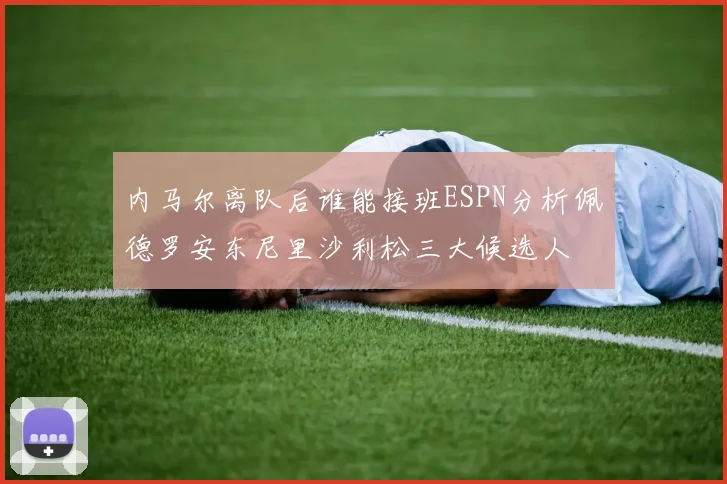 内马尔离队后谁能接班ESPN分析佩德罗安东尼里沙利松三大候选人