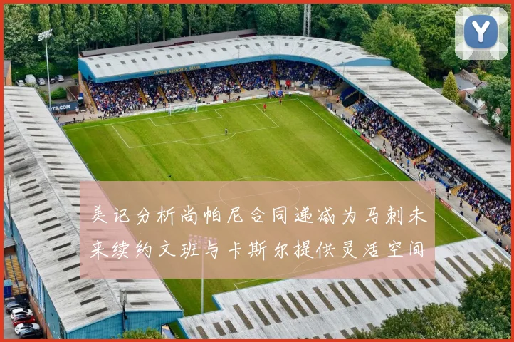 美记分析尚帕尼合同递减为马刺未来续约文班与卡斯尔提供灵活空间