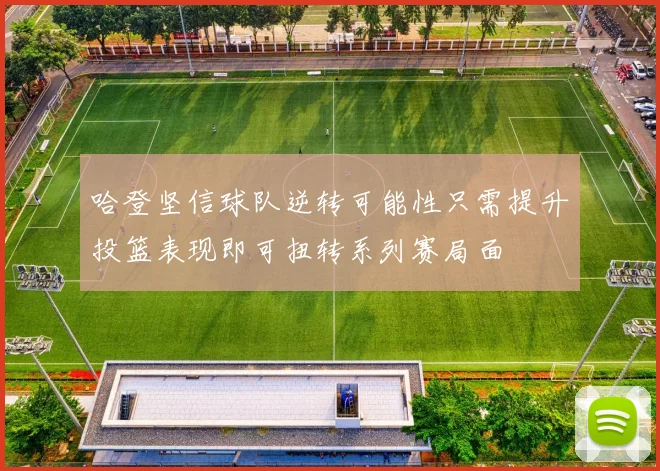 哈登坚信球队逆转可能性只需提升投篮表现即可扭转系列赛局面