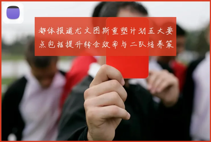 都体报道尤文图斯重塑计划五大要点包括提升转会效率与二队培养策略