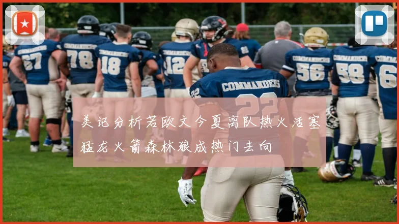 美记分析若欧文今夏离队热火活塞猛龙火箭森林狼成热门去向