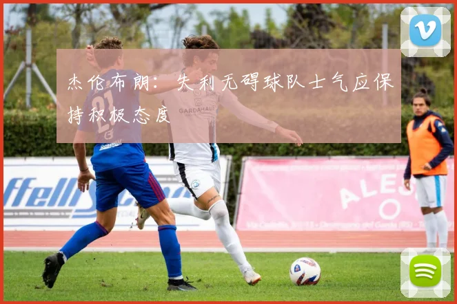 杰伦布朗：失利无碍球队士气应保持积极态度